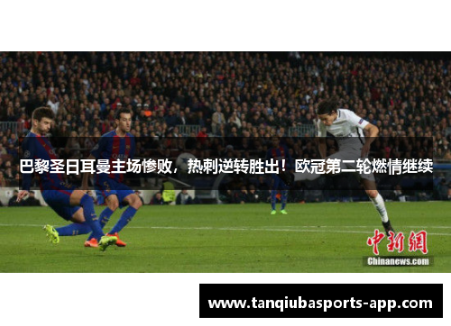 巴黎圣日耳曼主场惨败，热刺逆转胜出！欧冠第二轮燃情继续
