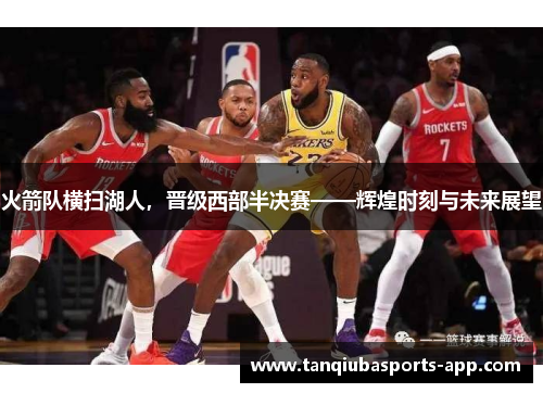 火箭队横扫湖人，晋级西部半决赛——辉煌时刻与未来展望