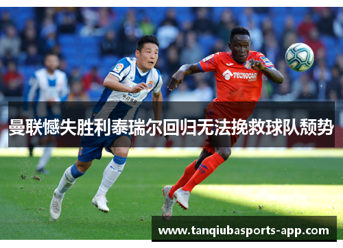 曼联憾失胜利泰瑞尔回归无法挽救球队颓势