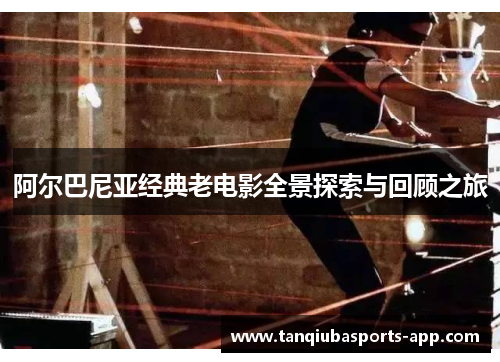 阿尔巴尼亚经典老电影全景探索与回顾之旅
