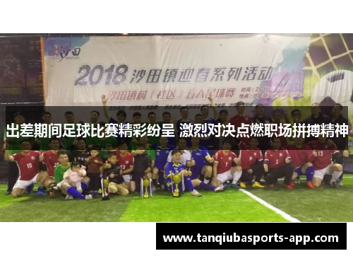 出差期间足球比赛精彩纷呈 激烈对决点燃职场拼搏精神