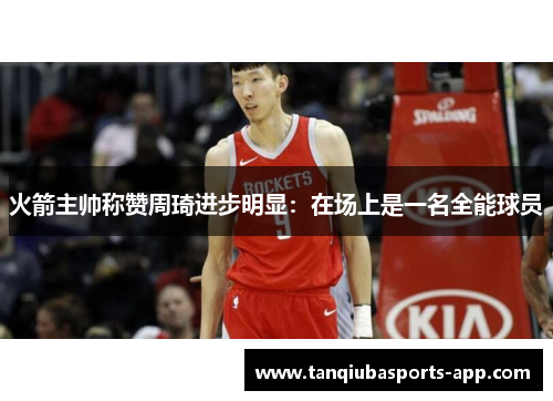 火箭主帅称赞周琦进步明显：在场上是一名全能球员