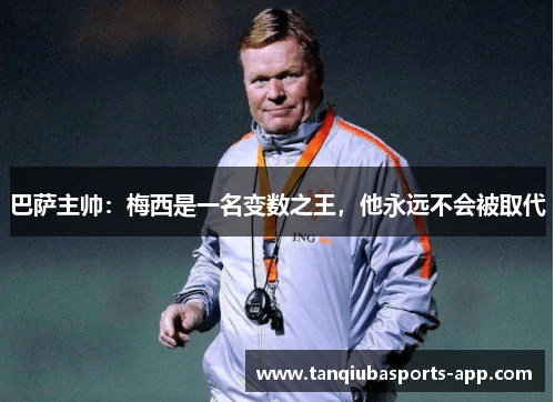 巴萨主帅：梅西是一名变数之王，他永远不会被取代