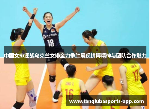 中国女排迎战乌克兰女排全力争胜展现拼搏精神与团队合作魅力