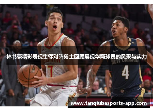 林书豪精彩表现集锦对阵勇士回顾展现华裔球员的风采与实力