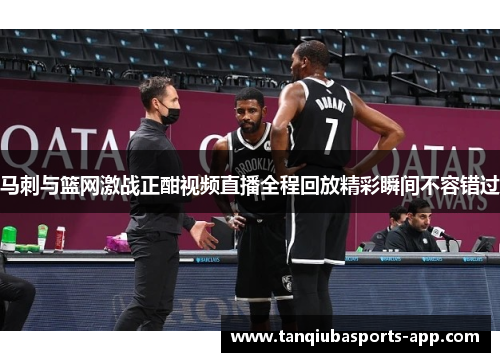 马刺与篮网激战正酣视频直播全程回放精彩瞬间不容错过
